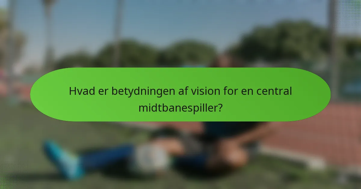 Hvad er betydningen af vision for en central midtbanespiller?