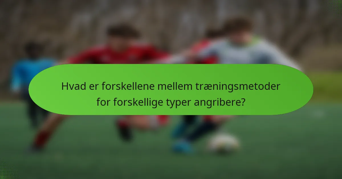Hvad er forskellene mellem træningsmetoder for forskellige typer angribere?