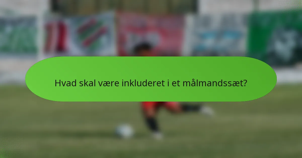 Hvad skal være inkluderet i et målmandssæt?