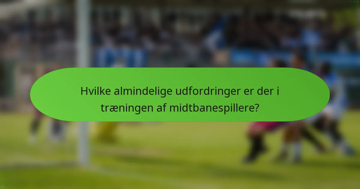 Hvilke almindelige udfordringer er der i træningen af midtbanespillere?
