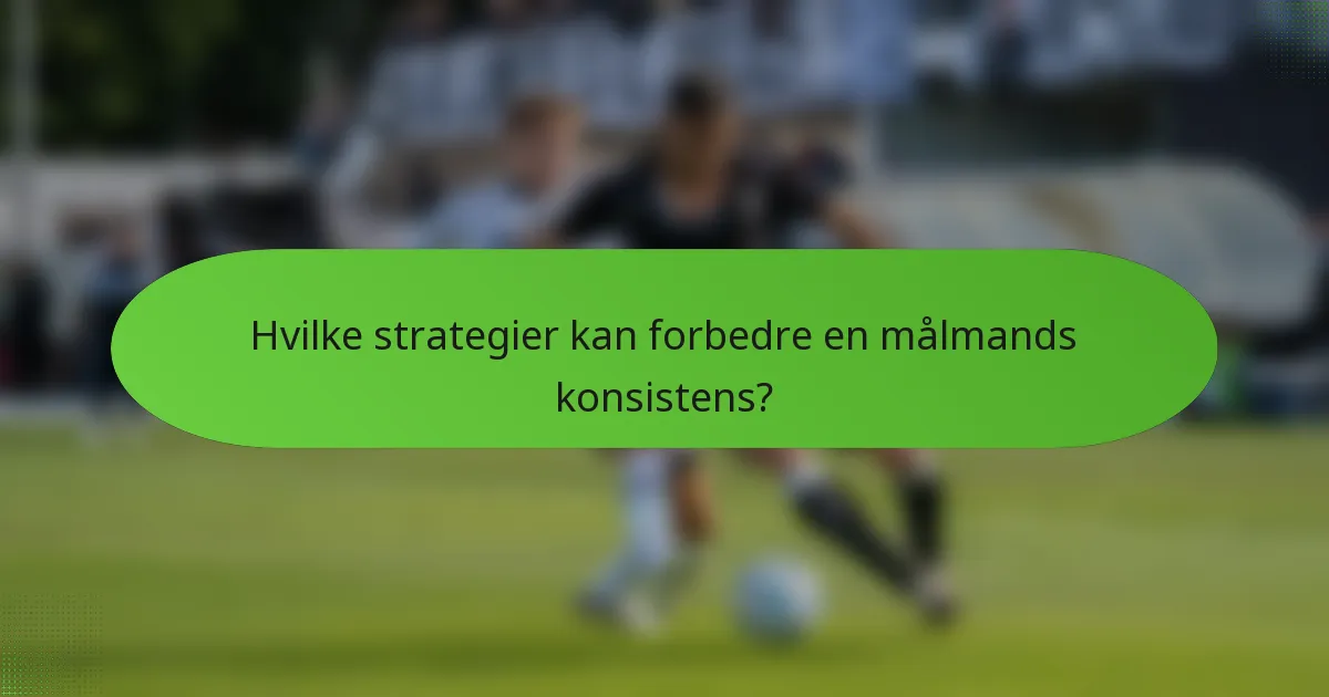 Hvilke strategier kan forbedre en målmands konsistens?