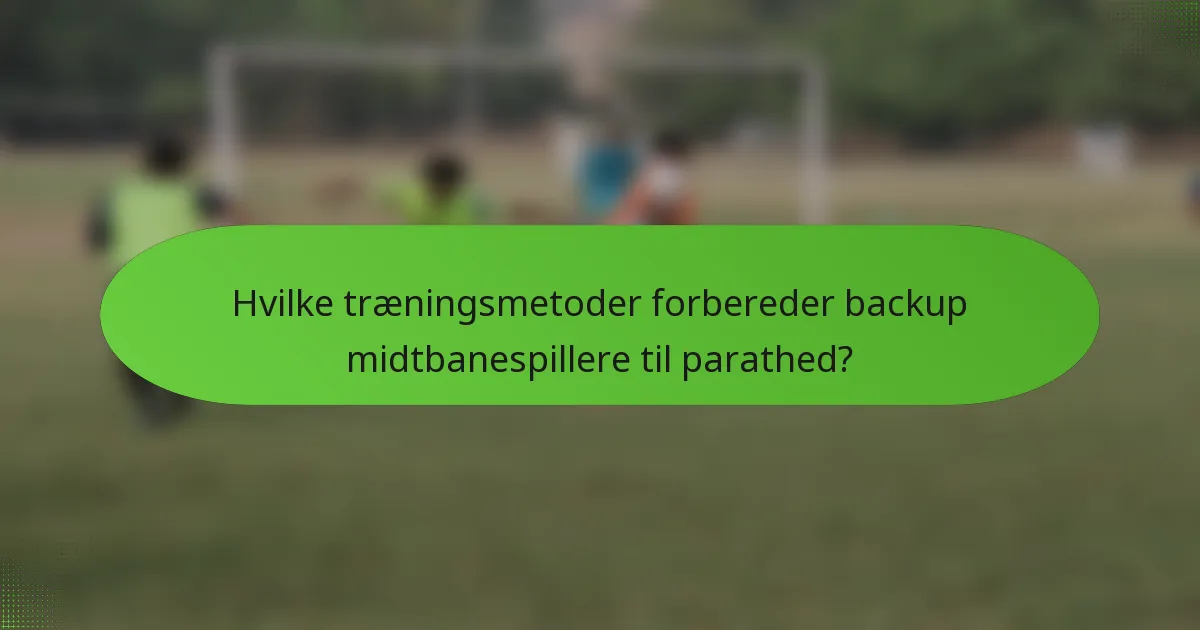Hvilke træningsmetoder forbereder backup midtbanespillere til parathed?