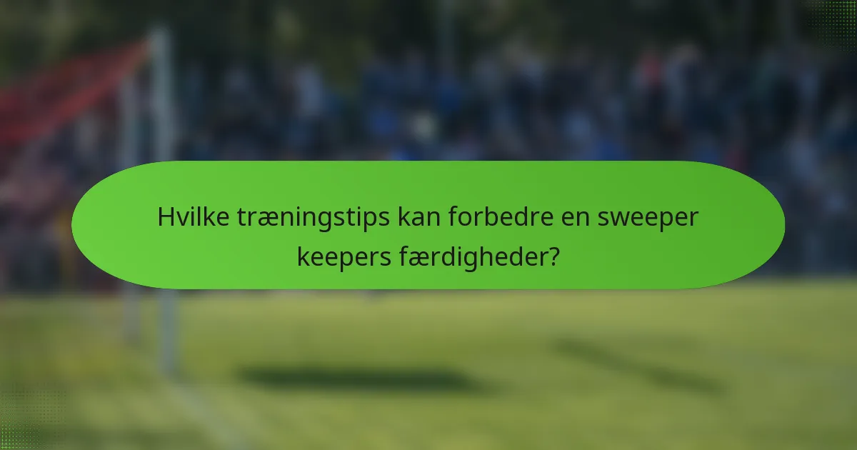 Hvilke træningstips kan forbedre en sweeper keepers færdigheder?