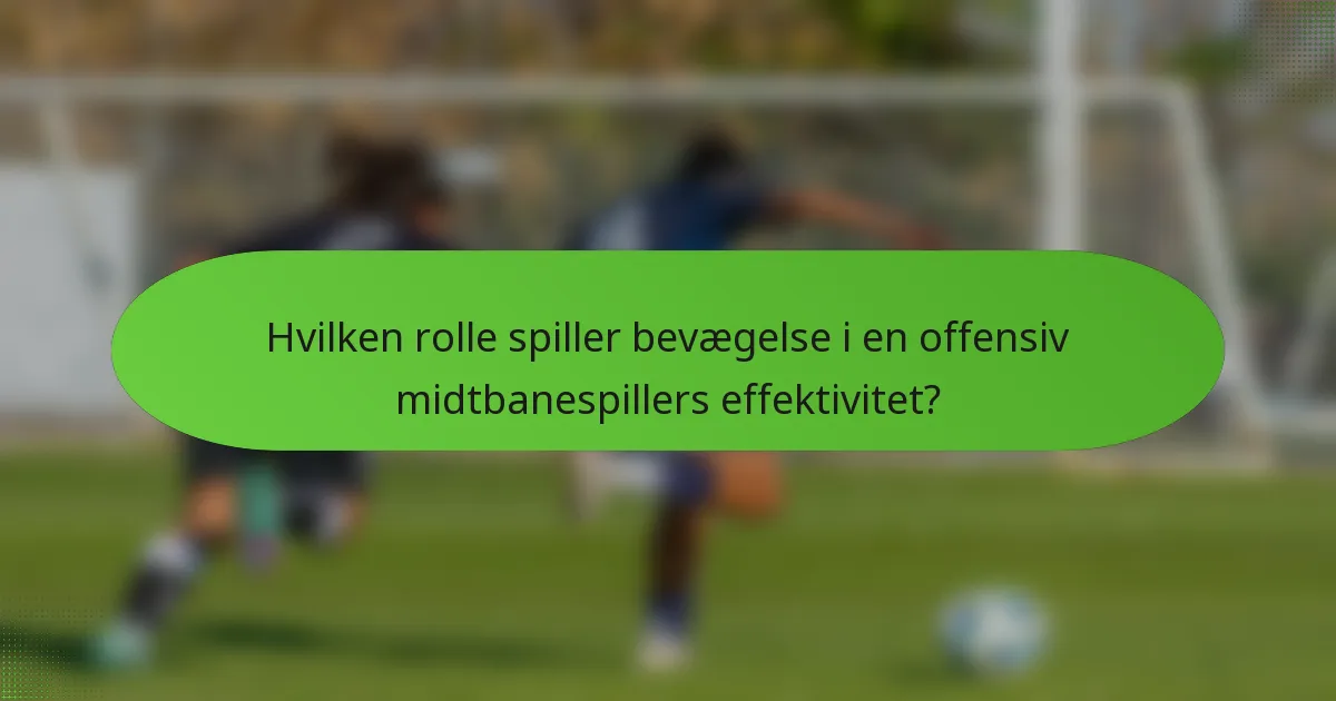 Hvilken rolle spiller bevægelse i en offensiv midtbanespillers effektivitet?