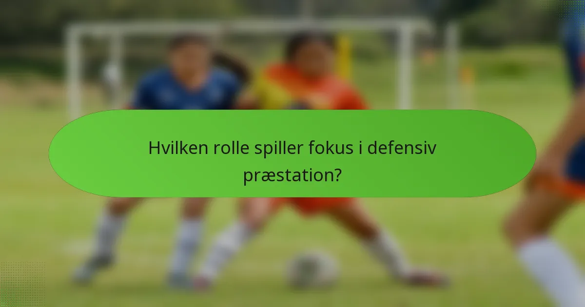 Hvilken rolle spiller fokus i defensiv præstation?