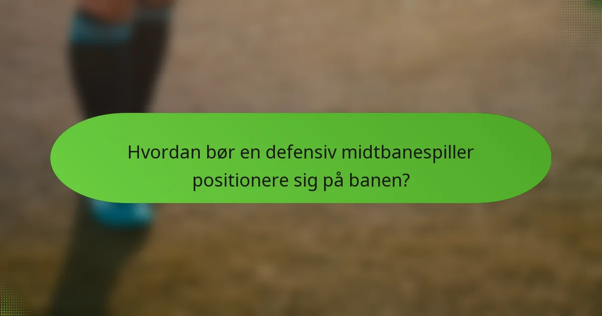 Hvordan bør en defensiv midtbanespiller positionere sig på banen?
