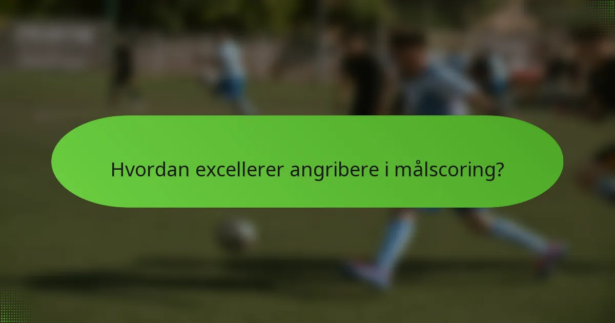 Hvordan excellerer angribere i målscoring?