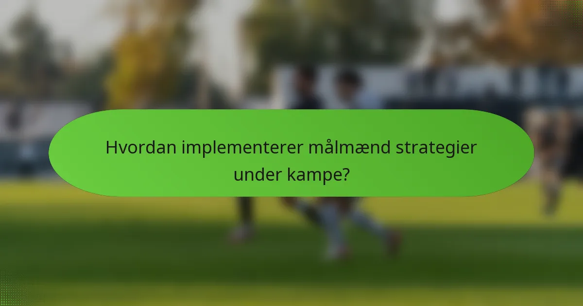 Hvordan implementerer målmænd strategier under kampe?