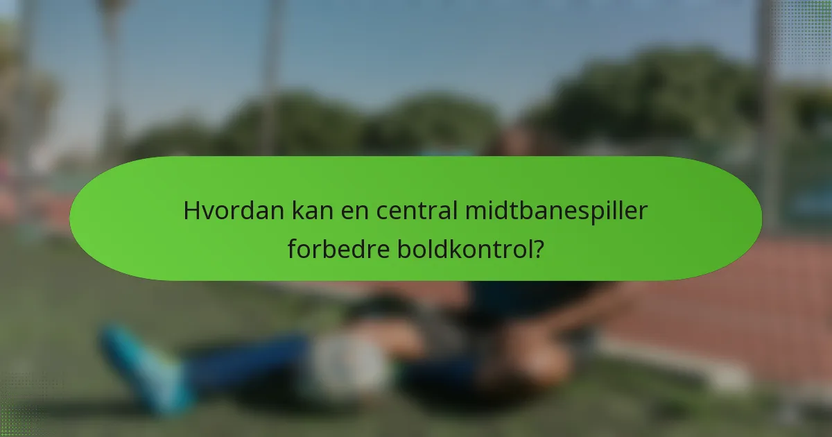 Hvordan kan en central midtbanespiller forbedre boldkontrol?