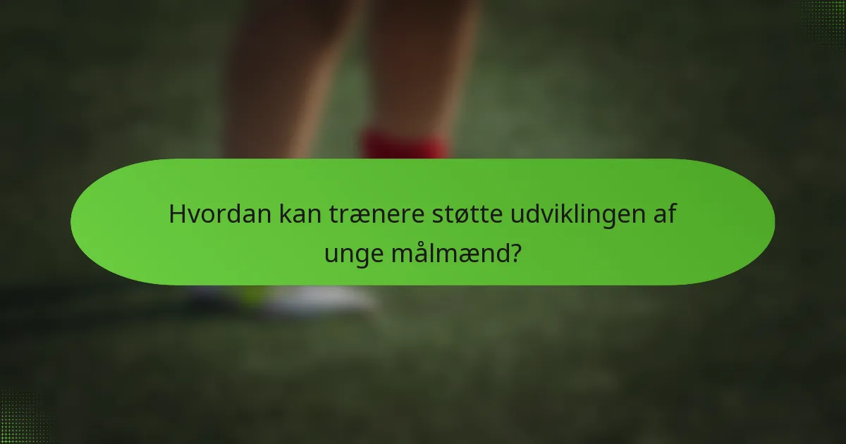 Hvordan kan trænere støtte udviklingen af unge målmænd?