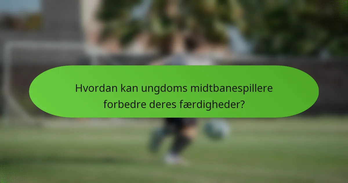 Hvordan kan ungdoms midtbanespillere forbedre deres færdigheder?