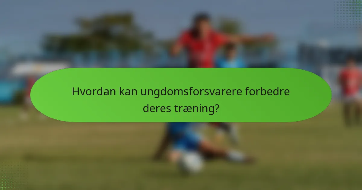 Hvordan kan ungdomsforsvarere forbedre deres træning?