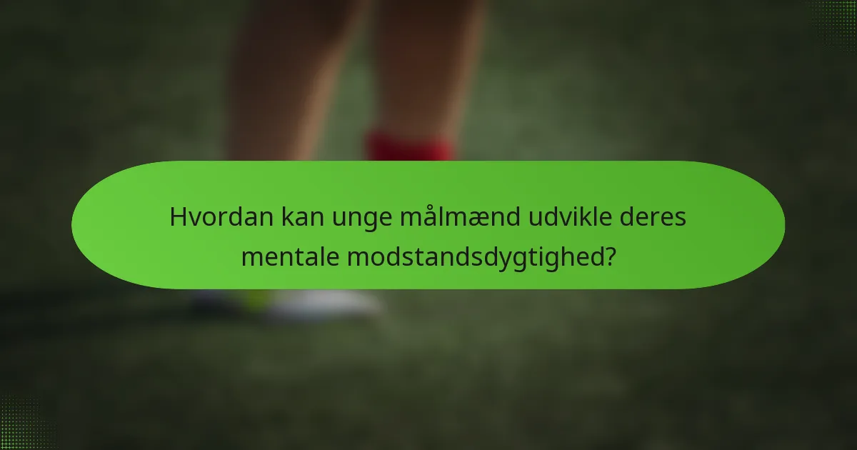 Hvordan kan unge målmænd udvikle deres mentale modstandsdygtighed?
