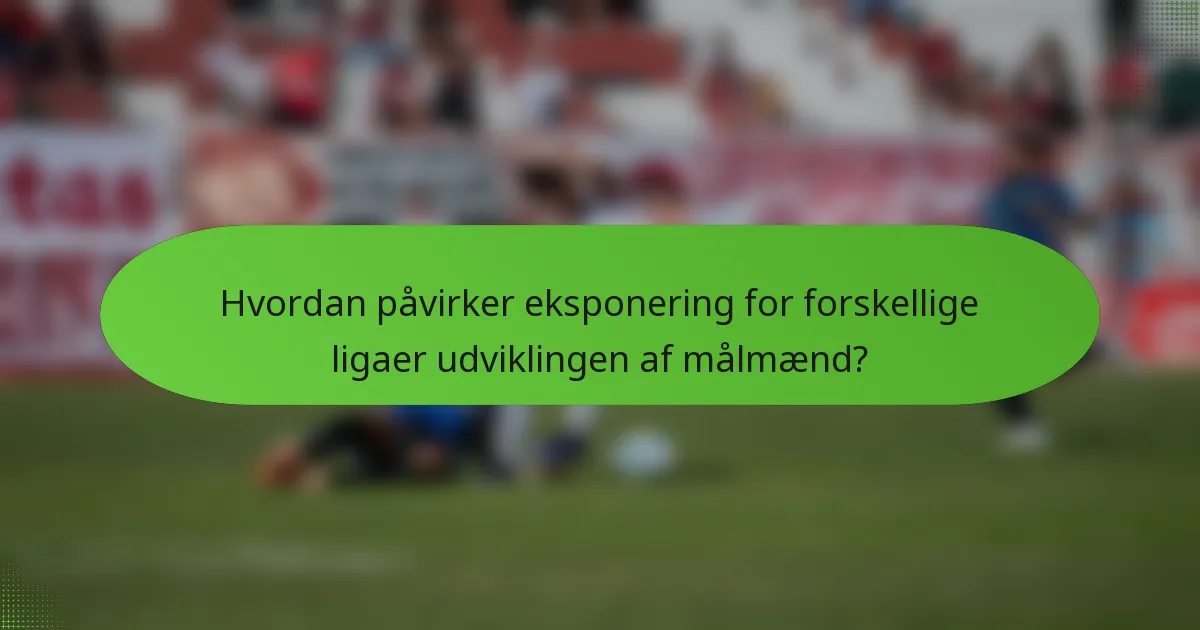 Hvordan påvirker eksponering for forskellige ligaer udviklingen af målmænd?