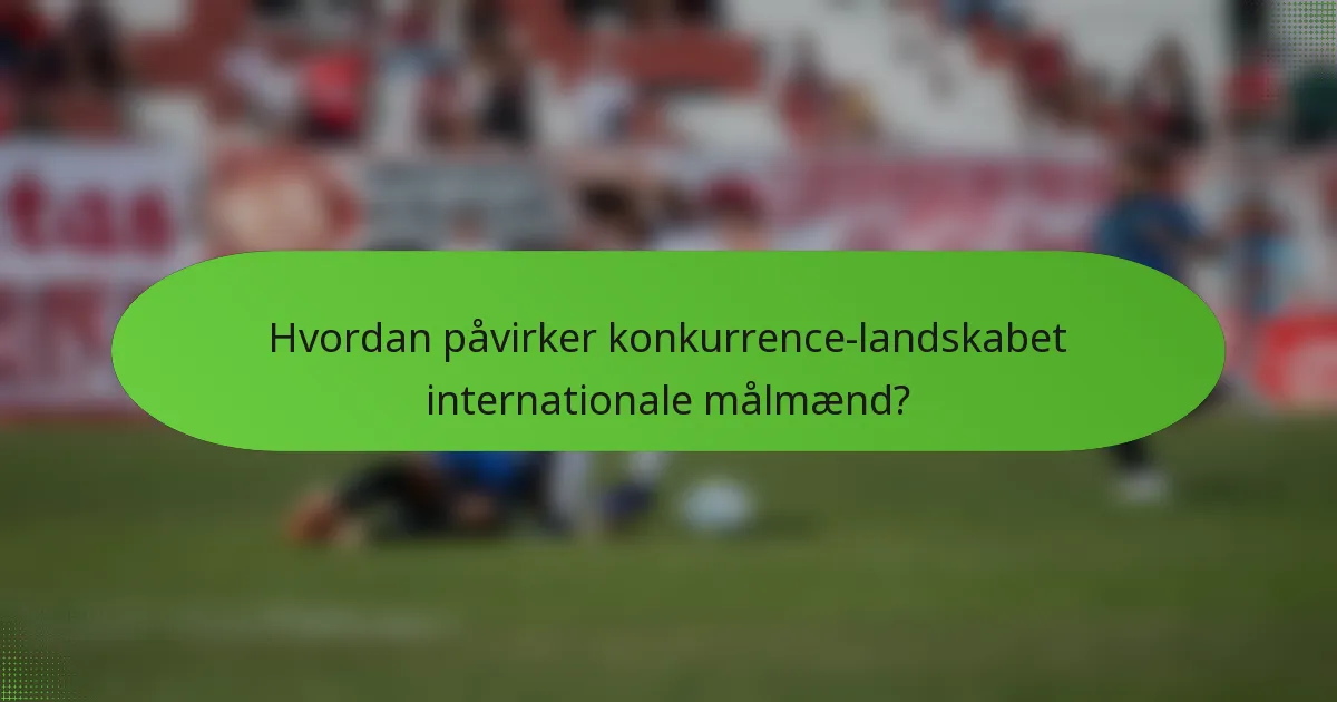 Hvordan påvirker konkurrence-landskabet internationale målmænd?